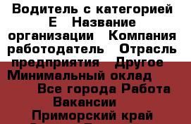 Водитель с категорией Е › Название организации ­ Компания-работодатель › Отрасль предприятия ­ Другое › Минимальный оклад ­ 30 000 - Все города Работа » Вакансии   . Приморский край,Спасск-Дальний г.